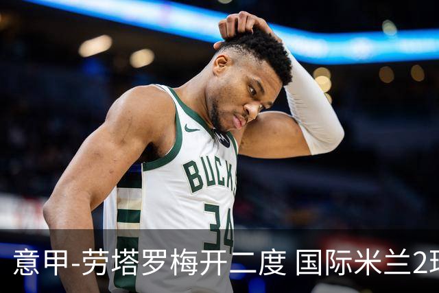 意甲-劳塔罗梅开二度 国际米兰2球落后4-2逆转胜
