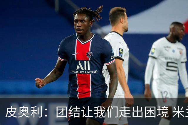 皮奥利：团结让我们走出困境 米兰配得上战胜尤文