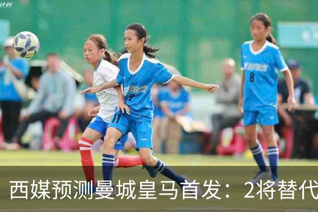西媒预测曼城皇马首发：2将替代胖虎 曼城防线调整
