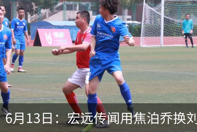 6月13日：宏远传闻用焦泊乔换刘传兴，球迷质疑交易合理性，杜锋与焦泊乔不和成焦点